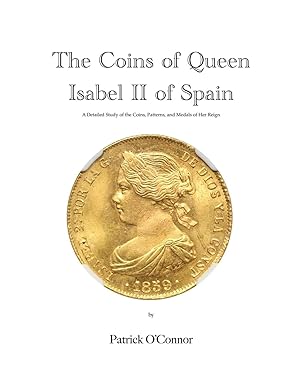 THE COINS OF QUEEN ISABEL II OF SPAIN: A DETAILED STUDY OF THE COINS, PATTERNS, AND MEDALS OF HER...