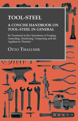 Immagine del venditore per Tool-Steel - A Concise Handbook on Tool-Steel in General - Its Treatment in the Operations of Forging, Annealing, Hardening, Tempering and the Applian (Paperback or Softback) venduto da BargainBookStores
