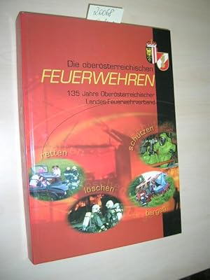 Die oberösterreichischen Feuerwehren. 135 Jahre OÖ. Landes-Feuerwehrverband. 150 Jahre organisier...