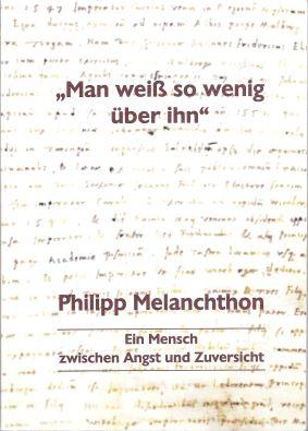 "Man weiß so wenig über ihn" Philipp Melnachthon: Ein Mensch zwischen Angst und Zuversicht