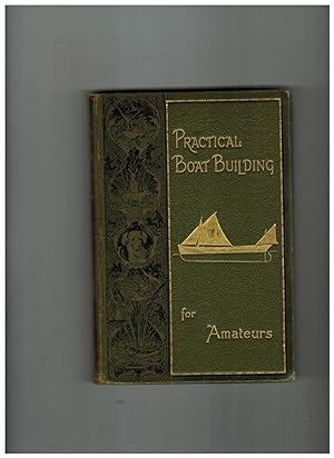 PRACTICAL BOAT BUILDING FOR AMATEURS: CONTAINING FULL INSTRUCTIONS FOR DESIGNING AND BUILDING PUN...