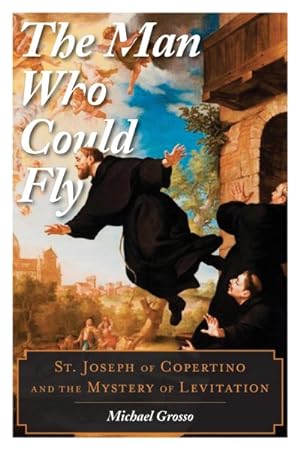 Seller image for Man Who Could Fly : St. Joseph of Copertino and the Mystery of Levitation for sale by GreatBookPrices