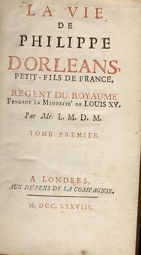 La vie de Philippe d'Orleans, petit-fils de France, Regent du Royaume pendant la minorité de Loui...