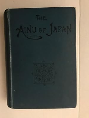 THE AINU OF JAPAN; the Religion, Superstitions and General History of the Hairy Aborigines of Japan.