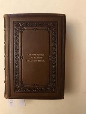 LIFE, WANDERINGS, AND LABOURS IN EASTERN AFRICA; with an Account of the First Successful Ascent o...