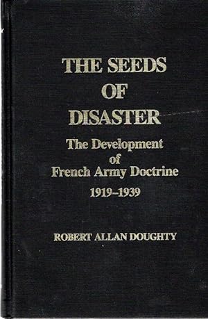 The Seeds of Disaster: The Development of French Army Doctrine, 1919-1939