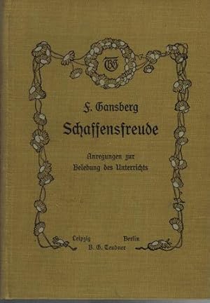 Schaffensfreude. Anregung zur Belebung der Unterrichts von F. Gansberg.