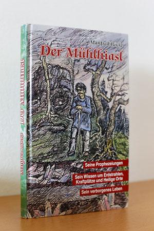 Der Mühlhiasl - Seine Prophezeiungen. Sein Wissen um Erdstrahlen, Kraftplätze und Heilige Orte. S...