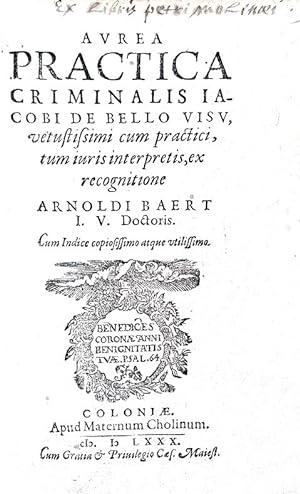 Aurea practica criminalis ex recognitione Arnoldi Baert.Coloniae, apud Maternum Cholinum, 1580.