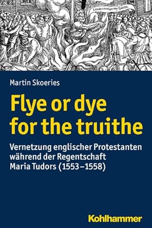 Seller image for Flye or dye for the truithe Vernetzung englischer Protestanten whrend der Regentschaft Maria Tudors (1553-1558) for sale by Bunt Buchhandlung GmbH