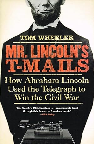 Mr. Lincoln's T-Mails : How Abraham Lincoln Used The Telegraph To Win The Civil War :