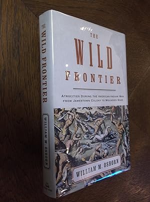 The Wild Frontier: Atrocities During the American-Indian War from Jamestown Colony to Wounded Knee