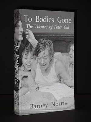 To Bodies Gone: The Theatre of Peter Gill [SIGNED]