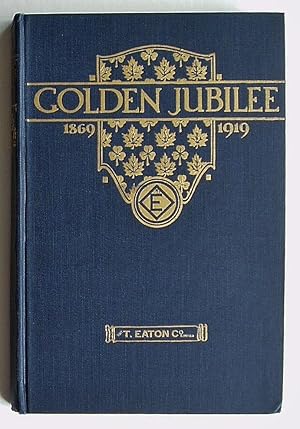 Golden Jubilee 1869-1919: A Book to Commemorate the Fiftieth Anniversary of The T. Eaton Co. Limited