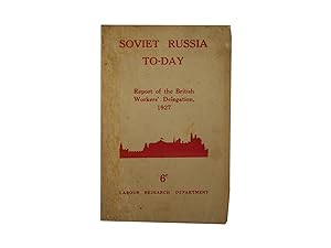Soviet Russia To-Day - Report of the British Workers' Delegation, 1927