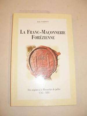 Seller image for LA FRANC-MACONNERIE FOREZIENNE , DES ORIGINES A LA MONARCHIE DE JUILLET 1745 - 1831 for sale by LIBRAIRIE PHILIPPE  BERTRANDY
