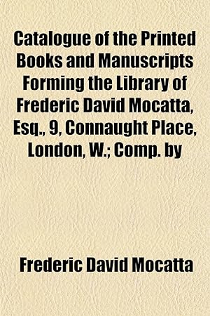 Seller image for Catalogue of the Printed Books and Manuscripts Forming the Library of Frederic David Mocatta, Esq., 9, Connaught Place, London, W for sale by Libro Co. Italia Srl