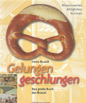 Gelungen geschlungen : das große Buch der Brezel ; Wissenswertes, Alltägliches, Kurioses. Hrsg. v...