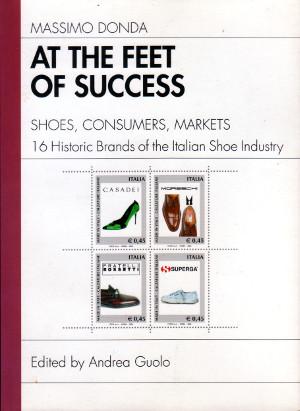 At the Feet of Success - Shoes, Consumers, Markets - 16 Historic Brands of the Italian Shoe Industry