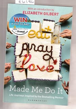 Eat Pray Love Made Me Do It: Life Journeys Inspired by the Bestselling Memoir