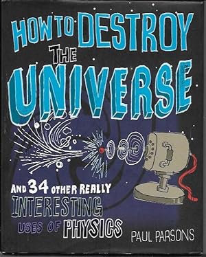 Imagen del vendedor de How to Destroy the Universe and 34 Other Really Interesting Uses of Physics a la venta por Bookfeathers, LLC