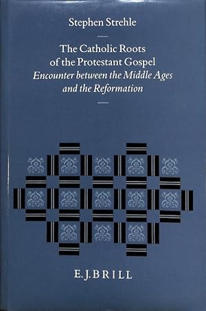 The Catholic Roots of the Protestant Gospel. Encounter between the Middle Ages and the Reformatio...