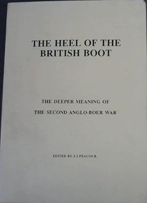 The Heel of the British Boot : The Deeper Meaning of the Second Anglo-Boer War - From the Boers' ...