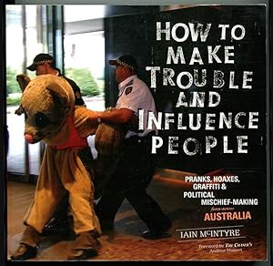 How to Make Trouble and Influence People: Pranks, Hoaxes, Graffiti & Political Mischief-Making fr...