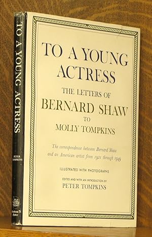 TO A YOUNG ACTRESS THE LETTERS OF BERNARD SHAW TO MOLLY TOMKINS