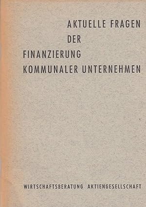 Aktuelle Fragen der Finanzierung kommunaler Unternehmen / Wirtschaftsberatung-Aktienges., Wirtsch...