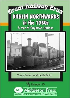 Great Railway Eras 15 : Dublin Northwards in the 1950s