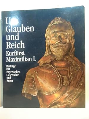 Seller image for Um Glauben und Reich. Kurfrst Maximilian I. - Beitrge zur Bayerischen Geschichte und Kunst 1573 - 1651 (Band II /Teil 1) for sale by Antiquariat Weber