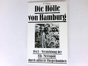 Die Hölle von Hamburg : 1943 - Vernichtung der Elb-Metropole durch alliierte Fliegerbomben