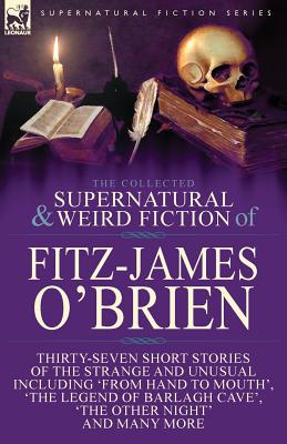 Image du vendeur pour The Collected Supernatural and Weird Fiction of Fitz-James O'Brien: Thirty-Seven Short Stories of the Strange and Unusual Including 'From Hand to Mout (Paperback or Softback) mis en vente par BargainBookStores