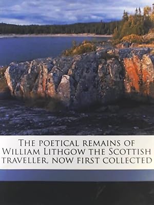 Bild des Verkufers fr The poetical remains of William Lithgow the Scottish traveller, now first collected zum Verkauf von Leserstrahl  (Preise inkl. MwSt.)