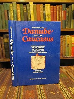 Between the Danube and the Caucasus: A Collection of Papers Concerning the Oriental Sources on Hi...