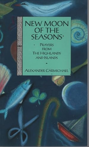 NEW MOON OF THE SEASONS Prayers from the Highlands and Islands. Collected and Translated by Alexa...