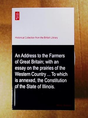 Imagen del vendedor de An Address to the Farmers of Great Britain; with an essay on the prairies of the Western Country . To which is annexed, the Constitution of the State of Illinois. a la venta por Leserstrahl  (Preise inkl. MwSt.)