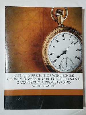 Past and Present of Winneshiek County, Iowas; A Record of Settlement, Organization, Progress and ...