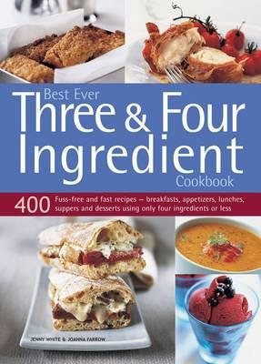 Seller image for Best Ever Three & Four Ingredient Cookbook : 400 Fuss-free and Fast Recipes--Breakfasts, Appetizers, Lunches, Suppers and Desserts Using Only Four Ingredients or Less for sale by GreatBookPrices