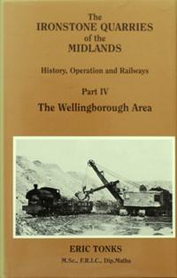 THE IRONSTONE QUARRIES OF THE MIDLANDS - HISTORY, OPERATION AND RAILWAYS Part IV - THE WELLINGBOR...