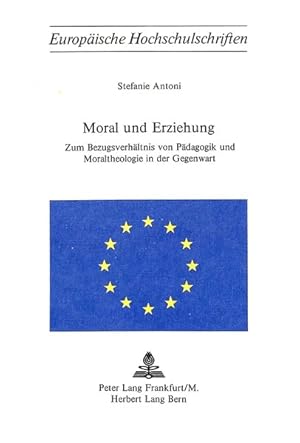 Moral und Erziehung : Zum Bezugsverhältnis von Pädagogik u. Moraltheologie in d. Gegenwart. Europ...