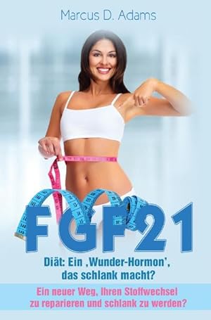 Bild des Verkufers fr FGF21 - Dit: Ein 'Wunder-Hormon' das schlank macht? : Ein neuer Weg, ihren Stoffwechsel zu reparieren und schlank zu werden? zum Verkauf von AHA-BUCH GmbH