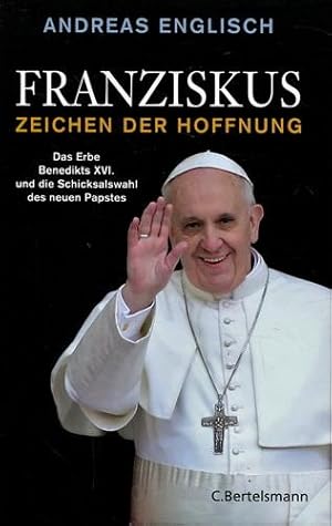 Franziskus - Zeichen der Hoffnung. Das Erbe Benedikts XVI. und die Schicksalswahl des neuen Papstes