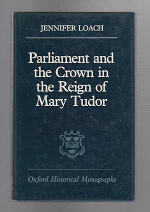 PARLIAMENT AND CROWN IN THE REIGN OF MARY TUDOR. Oxford Historical Monographs