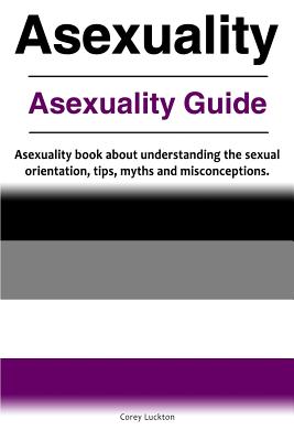 Seller image for Asexuality. Asexuality Guide. Asexuality Book about Understanding the Sexual Orientation, Tips, Myths and Misconceptions. (Paperback or Softback) for sale by BargainBookStores