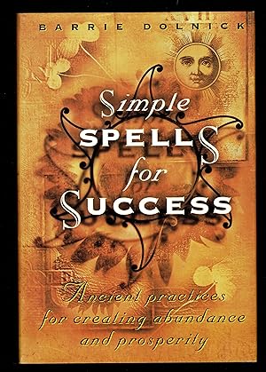 Simple Spells for Success: Ancient Practices for Creating Abundance and Prosperity