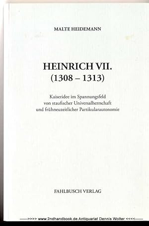Heinrich VII. (1308 - 1313) : Kaiseridee im Spannungsfeld von staufischer Universalherrschaft und...