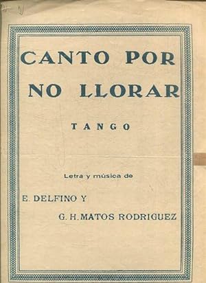 CANTO POR NO LLORAR. TANGO. LETRA Y MUSICA DE E. DELFINO Y G. H. MATOS RODRIGUEZ.