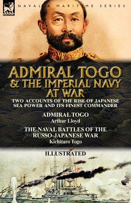 Seller image for Admiral Togo and the Imperial Navy at War: Two Accounts of the Rise of Japanese Sea Power and Its Finest Commander---Admiral Togo & the Naval Battles (Paperback or Softback) for sale by BargainBookStores